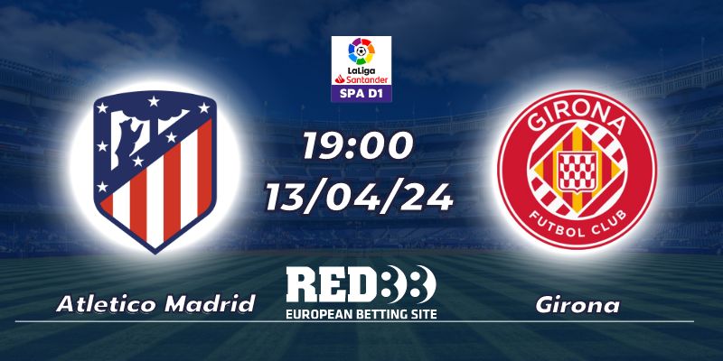 Nhận định Atletico Madrid vs Girona (13/04/2024 - 19:00)